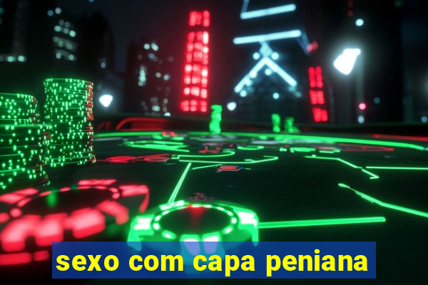 sexo com capa peniana